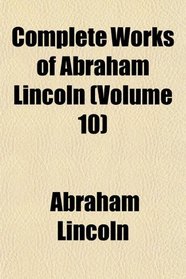 Complete Works of Abraham Lincoln (Volume 10)