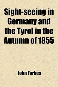 Sight-seeing in Germany and the Tyrol in the Autumn of 1855