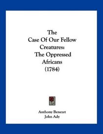 The Case Of Our Fellow Creatures: The Oppressed Africans (1784)