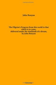 The Pilgrim's Progress from this world to that which is to come, delivered under the similitude of a dream, by John Bunyan