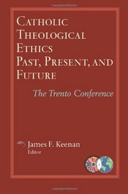 Catholic Theological Ethics, Past, Present, and Future: The Trento Conference (Catholic Theological Ethics in the World Church)