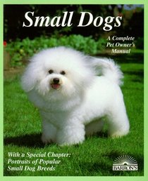 Small Dogs: Dogs With Charm and Personality (Complete Pet Owner's Manual)