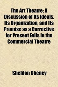 The Art Theatre; A Discussion of Its Ideals, Its Organization, and Its Promise as a Corrective for Present Evils in the Commercial Theatre