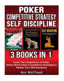Poker: Competitive Strategy: Self Discipline: 3 Books in 1: Crush The Competition In Poker, Utilize World Class Competitive Strategies & Master Your ... While Using Self Discipline To Win)