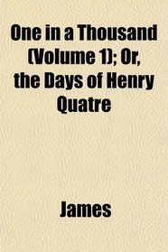 One in a Thousand (Volume 1); Or, the Days of Henry Quatre