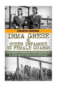 Irma Grese & Other Infamous SS Female Guards: The Secret Stories of Their Holocaust & Auschwitz Atrocities Revealed