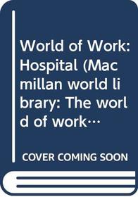 World of Work: Hospital (Macmillan World Library: The World of Work)