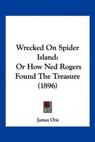Wrecked On Spider Island: Or How Ned Rogers Found The Treasure (1896)