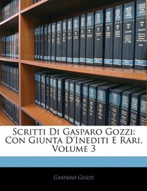 Scritti Di Gasparo Gozzi: Con Giunta D'inediti E Rari, Volume 3 (French Edition)