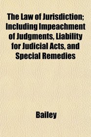 The Law of Jurisdiction; Including Impeachment of Judgments, Liability for Judicial Acts, and Special Remedies