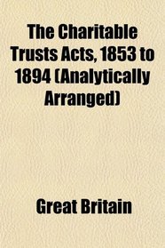 The Charitable Trusts Acts, 1853 to 1894 (Analytically Arranged)