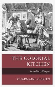 The Colonial Kitchen: Australia 1788-1901 (Historic Kitchens)