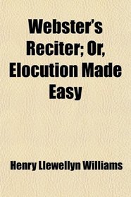 Webster's Reciter; Or, Elocution Made Easy