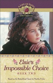 Elsie's Impossible Choice (A Life of Faith: Elsie Dinsmore, Bk 2)