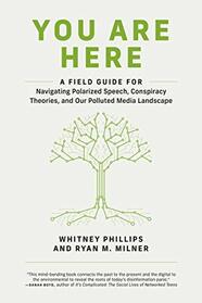 You Are Here: A Field Guide for Navigating Polarized Speech, Conspiracy Theories, and Our Polluted Media Landscape