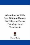 Albuminuria, With And Without Dropsy: Its Different Forms, Pathology And Treatment.