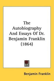 The Autobiography And Essays Of Dr. Benjamin Franklin (1864)