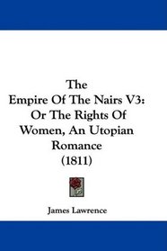 The Empire Of The Nairs V3: Or The Rights Of Women, An Utopian Romance (1811)