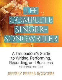 The Complete Singer-Songwriter: A Troubadour's Guide to Writing, Performing, Recording, and Business Second Edition