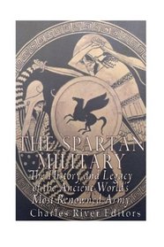 The Spartan Military: The History and Legacy of the Ancient World's Most Renowned Army