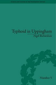 Typhoid In Uppingham: Analysis of a Victorian Town and School in Crisis 1875-1877 (Science and Culture in the Nineteenth Century)