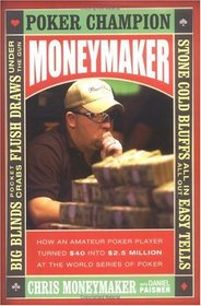 Moneymaker : How an Amateur Poker Player Turned $40 into $2.5 Million at the World Series of Poker