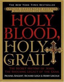 Holy Blood, Holy Grail Illustrated Edition : The Secret History of Jesus, the Shocking Legacy of the Grail