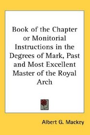 Book of the Chapter or Monitorial Instructions in the Degrees of Mark, Past and Most Excellent Master of the Royal Arch