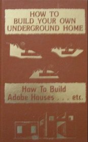 How to build your own underground home. How to build adobe houses-- etc