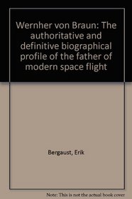 Wernher von Braun: The authoritative and definitive biographical profile of the father of modern space flight