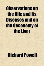 Observations on the Bile and Its Diseases and on the Oeconomy of the Liver