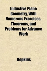 Inductive Plane Geometry, With Numerous Exercises, Theorems, and Problems for Advance Work