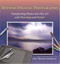Beyond Digital Photography: Transforming Photos into Fine Art with Photoshop and Painter