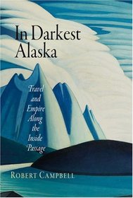 In Darkest Alaska: and Empire Along the Inside Passage (Nature and Culture in America) (Nature and Culture in America) (Nature and Culture in America)