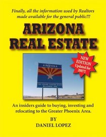 Arizona Real Estate: An Insiders Guide to Buying, Investing and Relocating to the Greater Phoenix Area