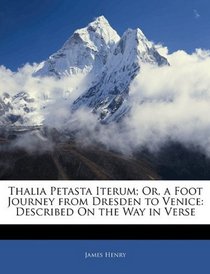 Thalia Petasta Iterum; Or, a Foot Journey from Dresden to Venice: Described On the Way in Verse