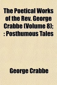 The Poetical Works of the Rev. George Crabbe (Volume 8);: Posthumous Tales