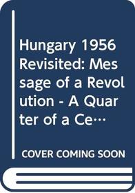Hungary 1956 Revisited: The Message of a Revolution A Quarter of a Century Later