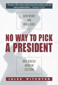 No Way to Pick A President : How Money and Hired Guns Have Debased American Elections