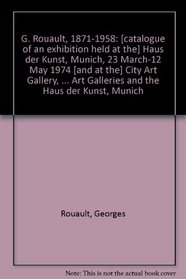 G. Rouault, 1871-1958: [catalogue of an exhibition held at the] Haus der Kunst, Munich, 23 March-12 May 1974 [and at the] City Art Gallery, Manchester, ... Art Galleries and the Haus der Kunst, Munich