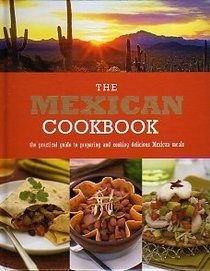 The Mexican Cookbook: The Practial Guide to Preparing and Cooking Delicious Mexican Meals