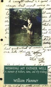 Wishing My Father Well: A Memoir of Fathers, Sons and Fly-Fishing