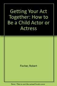 Getting Your Act Together: How to Be a Child Actor or Actress