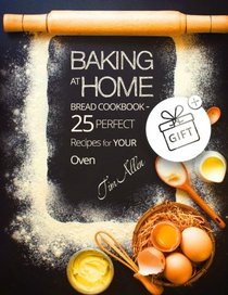 Baking at home. Bread cookbook - 25 perfect recipes for your oven.