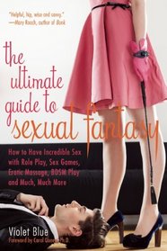 The Ultimate Guide to Sexual Fantasy: How to Have Incredible Sex with Role Play, Sex Games, Erotic Massage, BDSM and More