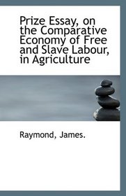 Prize Essay, on the Comparative Economy of Free and Slave Labour, in Agriculture