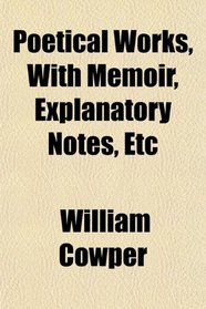 Poetical Works, With Memoir, Explanatory Notes, Etc