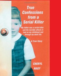 True Confessions From a Serial Killer: My Father Was a Serial Killer, and the Horrible Effects It Had on My Childhood and My Adult Life