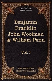 The Autobiography of Benjamin Franklin; The Journal of John Woolman; Fruits of Solitude by William Penn: The Five Foot Shelf of Classics, Vol. I (in 51 volumes)