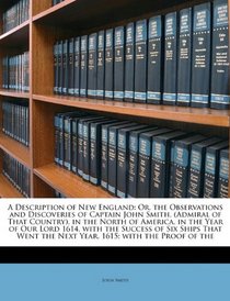 A Description of New England: Or, the Observations and Discoveries of Captain John Smith, (Admiral of That Country), in the North of America, in the ... the Next Year, 1615; with the Proof of the